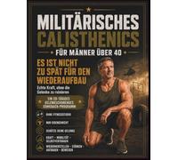 Militärisches Calisthenics für Männer über 40: Es ist nie zu spät für den Wiederaufbau: echte Kraft, ohne die Gelenke zu