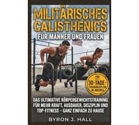 Militärisches Calisthenics FÜR MÄNNER UND FRAUEN: Das ultimative Körpergewichtstraining für mehr Kraft, Ausdauer, Disziplin und Top-Fitness - ganz einfach zu Hause