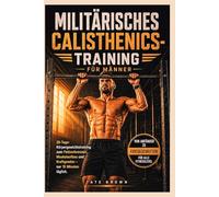 MILITÄRISCHES CALISTHENICS-TRAINING FÜR MÄNNER: 28-Tage-Körpergewichtstraining zum Fettverbrennen, Muskelaufbau und Kraftgewinn - nur 15 Minuten täglich.