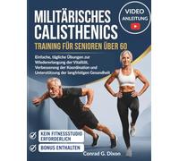 MILITÄRISCHES CALISTHENICS TRAINING FÜR SENIOREN ÜBER 60: Einfache, tägliche Übungen zur Wiedererlangung der Vitalität, Verbesserung der Koordination und Unterstützung der langfristigen Gesundheit