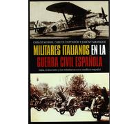 Militares Italianos En La Guerra Civil Espanola: Italia, El Fascismo y Los Voluntarios En El Conflicto Espanol