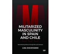 Militarized Masculinity in Spain and Chile: Remembering Violence Through Film and Literature (LATINOAMERICANA)