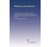 Military aeroplanes: An explanatory consideration of their characteristics, performances, construction, maintenance and operation, for the use of aviators