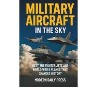 Military Aircrafts in the Sky: Air Combat from World War II Planes to Modern Fighter Jets That Changed History (Military Moments in History)