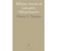 Military Annals of Lancaster, Massachusetts: 1740 1865: Lists of Soldiers in Colonial and Revolutionary Wars for Lancastrian Towns