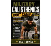 MILITARY CALISTHENICS BOOT CAMP: The 56-Day Tactical Bodyweight Program to Build Strength, Burn Fat, Increase Endurance, Improve Conditioning, and Develop Mental Toughness