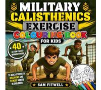 MILITARY CALISTHENICS EXERCISE COLOURING BOOK FOR KIDS: 40 Action-Packed Workout Pages to Build Strength, Discipline and Fitness Habits in Children