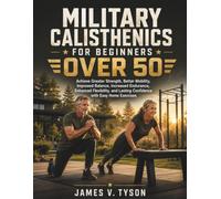Military Calisthenics for Beginners over 50: Achieve Greater Strength, Better Mobility, Improved Balance, Increased Endurance, Enhanced Flexibility, and Lasting Confidence with Easy Home Exercises