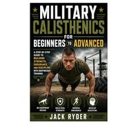 Military Calisthenics for Beginners to Advanced: A Step-by-Step Guide to Building Strength, Endurance, and Discipline with Bodyweight Training