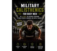 Military Calisthenics for Busy Men: The 10-Minute, No-Equipment Programme to Build Strength, Endurance and Mental Toughness (Strength Training)