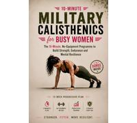 Military Calisthenics for Busy Women: The 10-Minute, No-Equipment Programme to Build Strength, Endurance and Mental Resilience (Strength Training)
