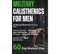 MILITARY CALISTHENICS FOR MEN: How to Build Elite Strength and Muscle at Home - 60-Day Day-by-Day Military Program and Get Serious Results in 20 Minutes a Day-No Equipment Needed