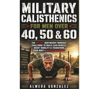 Military Calisthenics For Men Over 40, 50 & 60: The 28-Day Bodyweight Workout Challenge to Build Lean Muscle, Boost Mobility & Transform Your Body - No Gym Required