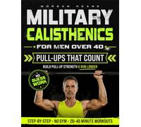 Military Calisthenics for Men Over 40: A No-Gym Bodyweight Plan to Build Pull-Up Strength, Improve Running Endurance & Rebuild Functional Fitness with Simple 20-45 Minute Workouts