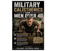 MILITARY CALISTHENICS FOR MEN OVER 40: Easy, Proven Bodyweight Workouts to Build Real Strength, Torch Fat, Boost Testosterone, Fix Your Posture, and Reclaim Your Edge After 40