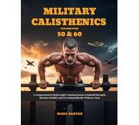 MILITARY CALISTHENICS FOR MEN OVER 50 & 60: A Comprehensive Bodyweight Training System to Rebuild Strength, Reclaim Mobility and Live Independently Without a Gym
