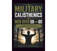 MILITARY CALISTHENICS FOR MEN OVER 50 AND 60: A No-Equipment Blueprint to Reclaim Strength, Mobility, Energy, Confidence in Midlife