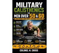 MILITARY CALISTHENICS FOR MEN OVER 50 AND 60: A Step-by-Step 21 Day At Home Challenge to Build Strength, Improve Mobility, Increase Endurance, and ... Training With Fully Illustrated Exercises