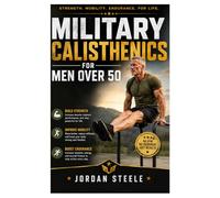 Military calisthenics for men over 50: The Proven and Easy Bodyweight Program to Build Strength, Increase Mobility, Improve Balance, Boost Endurance, and Restore Energy After 50