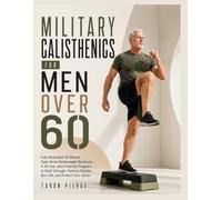 MILITARY CALISTHENICS FOR MEN OVER 60: Fully Illustrated 20-Minute Daily Home Bodyweight Workouts - A 30-Day Joint-Friendly Program to Build Strength, ... Mobility, Burn Fat, and Protect Your Joints