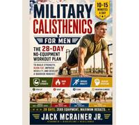 Military Calisthenics for men: The 28-Day No-Equipment Workout Plan to Build Strength, Burn Fat, Improve Mobility, and Develop a Warrior Mindset