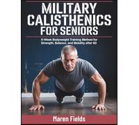 MILITARY CALISTHENICS FOR SENIORS: 8-W odyweight Training Method for Strength, Balance, and Mobility After 60