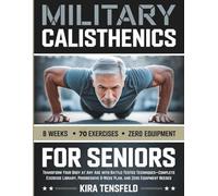 MILITARY CALISTHENICS FOR SENIORS: Transform Your Body at Any Age with Battle-Tested Techniques-Complete Exercise Library, Progressive 8-Week Plan, and Zero Equipment Needed