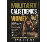 Military Calisthenics For Women: A 28-Day Military-Style Plan to Burn Fat and Sculpt a Strong, Feminine Physique