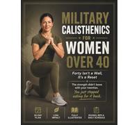 Military Calisthenics for Women Over 40: Forty Isn't a Wall, It's a Reset: Reclaim the Body You Had Before Life Got in the Way