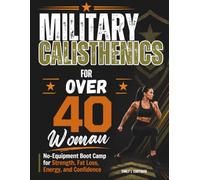Military Calisthenics for Women Over 40: No-Equipment Boot Camp for Strength, Fat Loss, Energy, and Confidence
