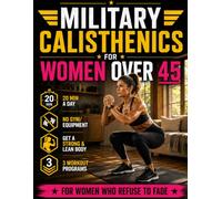 Military Calisthenics for Women Over 45: The Bodyweight Training Program for Women Who Want to Take Back Control of Their Life | Build a Strong, Toned, Confident Body in Just 20 Min a Day From Home
