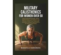 Military Calisthenics For Women Over 50: Build Unshakeable Strength, Restore Youthful Energy, and Transform Your Physique Using Proven Bodyweight Techniques