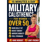 Military Calisthenics for Women Over 50: Feel Stronger, Boost Energy & Burn Stubborn Belly Fat | Joint-Friendly 15-Minute Workouts with a Simple 4-Week Plan to Build a Lean, Toned Body at Home
