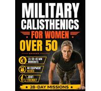 Military Calisthenics for Women Over 50: From Out of Shape to Strong, Fit and Confident in 28 Days with 15-Minute No-Equipment Workouts | With Step-by-Step Illustrations & Joint-Friendly Options