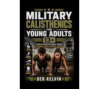 Military Calisthenics for Young Adults 13+: A Complete Bodyweight Workout Program for Strength, Fitness, and Mental Toughness