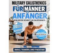 Military Calisthenics für Männer: Der 6-Wochen-Trainingsplan für Anfänger | In nur 20 Minuten pro Tag Kraft aufbauen, Fett verbrennen und fit werden - ganz ohne Fitnessstudio