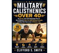 Military Calisthenics Over 40: The 28-Day Joint-Safe Bodyweight Plan for Men & Women to Burn Fat, Build Functional Strength, and Move Pain-Free in Just 15 Minutes a Day
