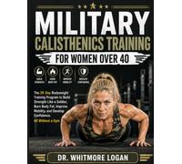MILITARY CALISTHENICS TRAINING FOR WOMEN OVER 40: The 28-Day Bodyweight Training Program to Build Strength Like a Soldier, Burn Body Fat, Improve Mobility, and Develop Confidence. All Without a Gym