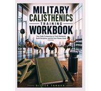 MILITARY CALISTHENICS TRAINING WORKBOOK: Your Daily Companion to Track Workouts, Build Discipline, and Hit Your Fitness Goals
