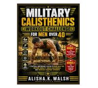 Military Calisthenics Workout Challenge for Men Over 40: A Tactical Bodyweight System to Burn Belly Fat, Restore Mobility, Build Lean Muscle, and Increase Everyday Strength