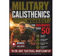 Military Calisthenics Workout for Beginners Over 50: A 28-Day, Zero-Equipment Home Routine to Build Functional Strength, Develop Lean Muscle, and Reclaim Your Energy in Just 15 Minutes a Day
