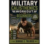 Military Calisthenics Workout For Beginners: The No-Gym, No-Excuses Blueprint to Bulletproof Joints, Real-World Power, and Fatigue-Proof Cardio