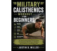 MILITARY CALISTHENICS WORKOUT FOR BEGINNERS: The Ultimate Bodyweight Training System That Builds Real-World Power, Resilience, and Confidence in Just Minutes a Day