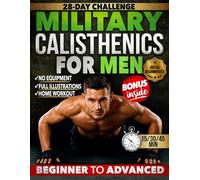 Military Calisthenics Workout for Men: A 28-Day Bodyweight Challenge to Build Real Strength, Burn Fat & Develop a Lean, Athletic Body - No Equipment. ... 45-Minute Workouts from Beginner to Advanced