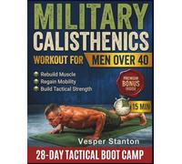 Military Calisthenics Workout for Men Over 40: A 28-Day Bodyweight Boot Camp Challenge to Rebuild Muscle, Regain Mobility, and Build Tactical Strength in Just 15 Minutes a Day (No Equipment).