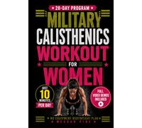 Military Calisthenics Workout for Women: A 28-Day No Gym Equipment Bodyweight Plan to Build Strength, Lean Muscle and Confidence at Home, With 10-Minute Workouts Plus Video Exercise Demos