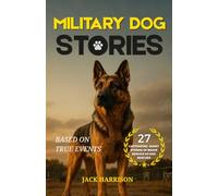 Military Dog Stories: 27 Captivating & Thrilling Short Stories of Brave Police and Service K9 Rescues - Based on True Events (Gifts for Dog Lovers)