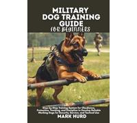 MILITARY DOG TRAINING GUIDE FOR BEGINNERS: Step-by-Step Training System for Obedience, Protection, Tracking, and Discipline to Develop Reliable ... Use (POSITIVE REINFORCEMENT PET HOME)