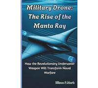 Military Drone: The Rise of the Manta Ray: How the Revolutionary Underwater Weapon Will Transform Naval Warfare: 1 (The Submarine Revolution: The Future of Underwater Warfare)