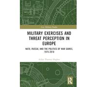 Military Exercises and Threat Perception in Europe: NATO, Russia, and the Politics of War Games, 1975-2018 (Cass Military Studies)